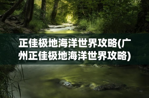 正佳极地海洋世界攻略(广州正佳极地海洋世界攻略)