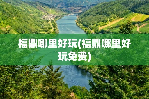 福鼎哪里好玩(福鼎哪里好玩免费)