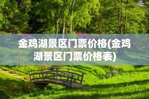 金鸡湖景区门票价格(金鸡湖景区门票价格表)