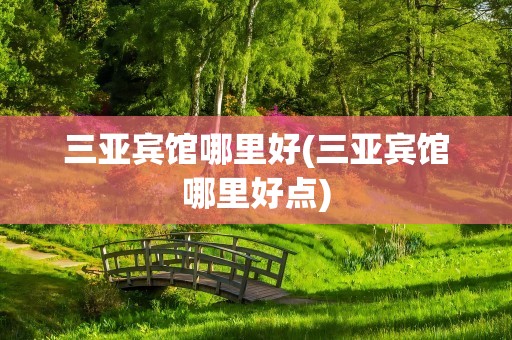 三亚宾馆哪里好(三亚宾馆哪里好点)