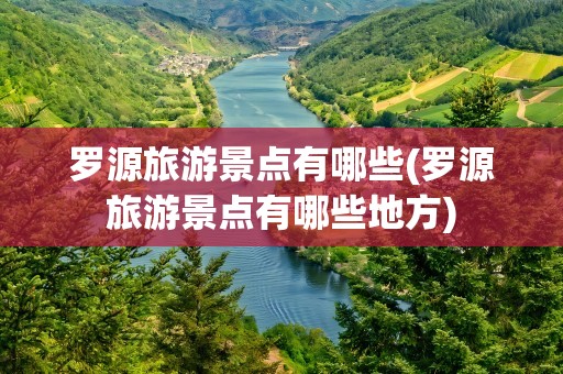罗源旅游景点有哪些(罗源旅游景点有哪些地方)