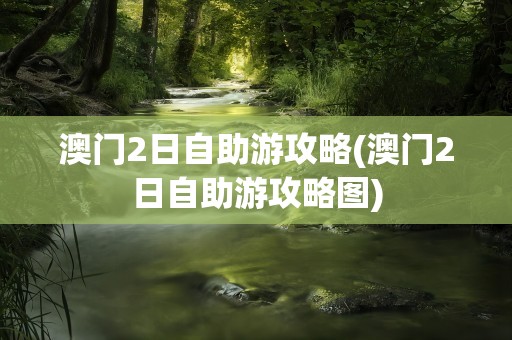 澳门2日自助游攻略(澳门2日自助游攻略图)