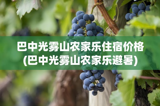 巴中光雾山农家乐住宿价格(巴中光雾山农家乐避暑)