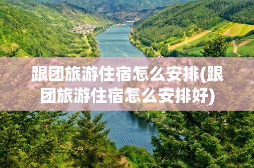 跟团旅游住宿怎么安排(跟团旅游住宿怎么安排好)