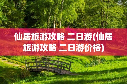 仙居旅游攻略 二日游(仙居旅游攻略 二日游价格)