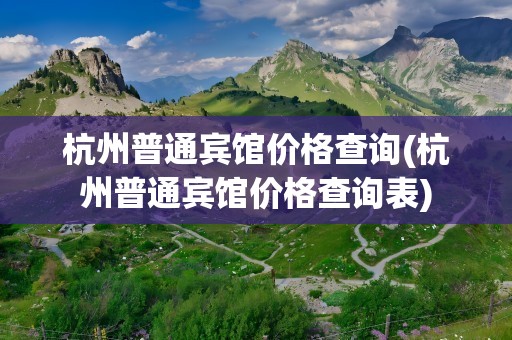 杭州普通宾馆价格查询(杭州普通宾馆价格查询表)