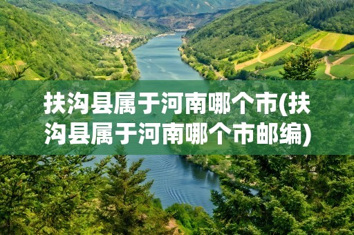 扶沟县属于河南哪个市(扶沟县属于河南哪个市邮编)