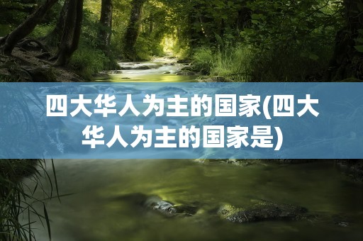 四大华人为主的国家(四大华人为主的国家是)