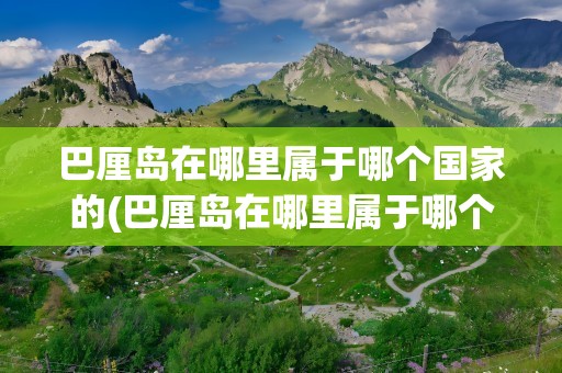 巴厘岛在哪里属于哪个国家的(巴厘岛在哪里属于哪个国家的城市)