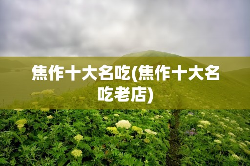 焦作十大名吃(焦作十大名吃老店)