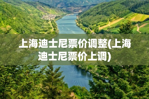 上海迪士尼票价调整(上海迪士尼票价上调)