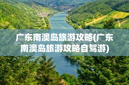 广东南澳岛旅游攻略(广东南澳岛旅游攻略自驾游)
