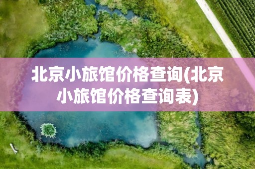 北京小旅馆价格查询(北京小旅馆价格查询表)