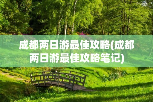 成都两日游最佳攻略(成都两日游最佳攻略笔记)