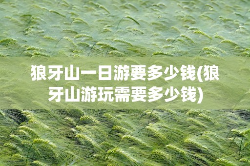 狼牙山一日游要多少钱(狼牙山游玩需要多少钱)