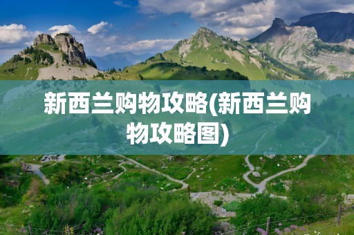 新西兰购物攻略(新西兰购物攻略图)