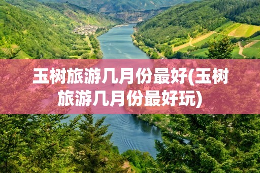 玉树旅游几月份最好(玉树旅游几月份最好玩)