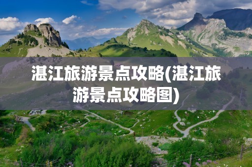 湛江旅游景点攻略(湛江旅游景点攻略图)