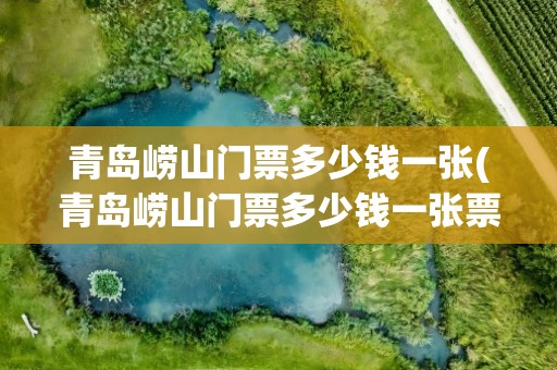 青岛崂山门票多少钱一张(青岛崂山门票多少钱一张票)