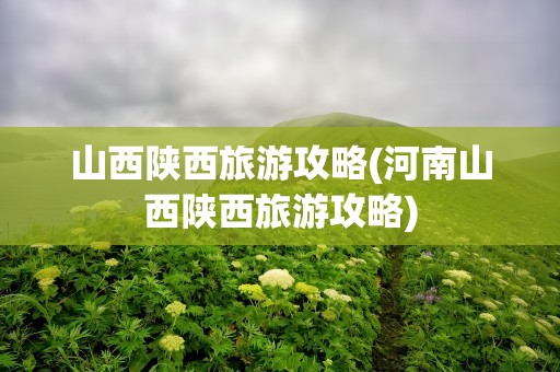 山西陕西旅游攻略(河南山西陕西旅游攻略)