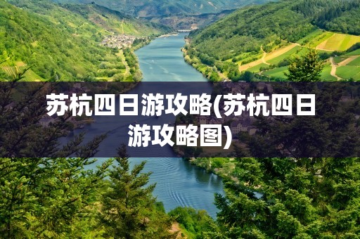 苏杭四日游攻略(苏杭四日游攻略图)