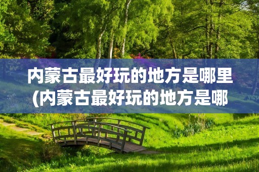 内蒙古最好玩的地方是哪里(内蒙古最好玩的地方是哪里啊)