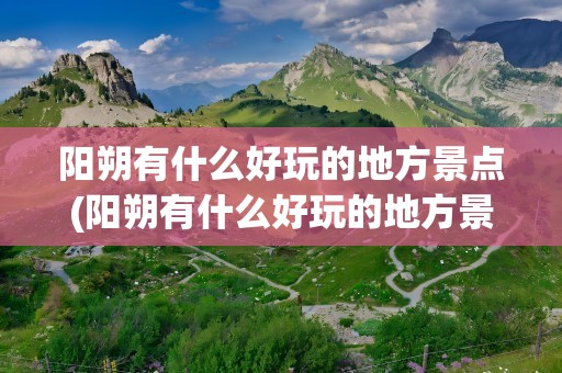 阳朔有什么好玩的地方景点(阳朔有什么好玩的地方景点推荐)