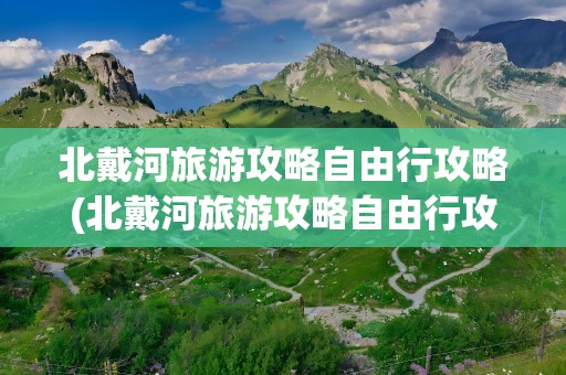 北戴河旅游攻略自由行攻略(北戴河旅游攻略自由行攻略图)