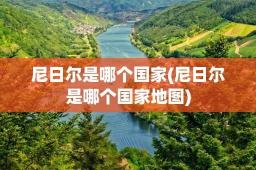 尼日尔是哪个国家(尼日尔是哪个国家地图)