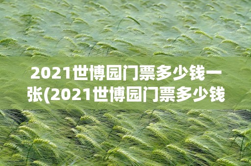 2021世博园门票多少钱一张(2021世博园门票多少钱一张啊)