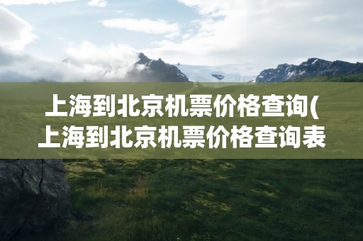 上海到北京机票价格查询(上海到北京机票价格查询表)