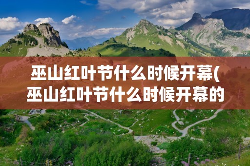 巫山红叶节什么时候开幕(巫山红叶节什么时候开幕的)