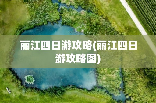 丽江四日游攻略(丽江四日游攻略图)