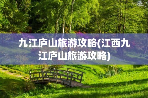 九江庐山旅游攻略(江西九江庐山旅游攻略)