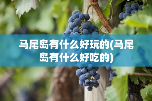 马尾岛有什么好玩的(马尾岛有什么好吃的)