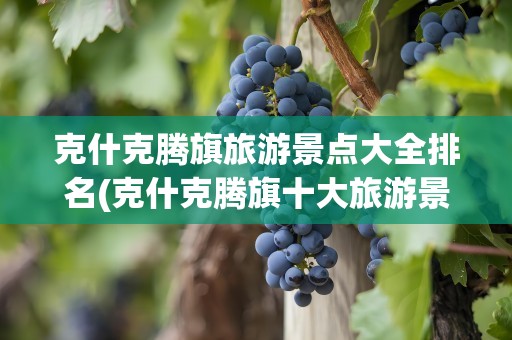 克什克腾旗旅游景点大全排名(克什克腾旗十大旅游景点)