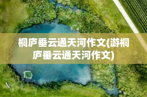 桐庐垂云通天河作文(游桐庐垂云通天河作文)