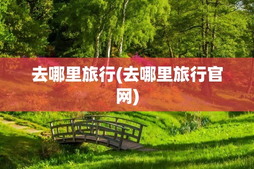 去哪里旅行(去哪里旅行官网)