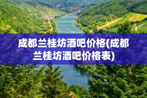 成都兰桂坊酒吧价格(成都兰桂坊酒吧价格表)