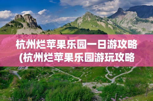 杭州烂苹果乐园一日游攻略(杭州烂苹果乐园游玩攻略)