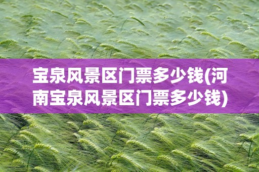 宝泉风景区门票多少钱(河南宝泉风景区门票多少钱)