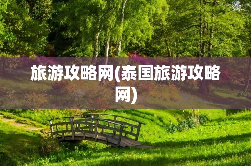 旅游攻略网(泰国旅游攻略网)
