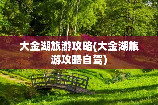大金湖旅游攻略(大金湖旅游攻略自驾)