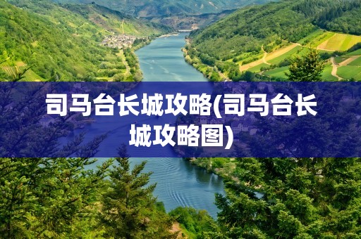 司马台长城攻略(司马台长城攻略图)