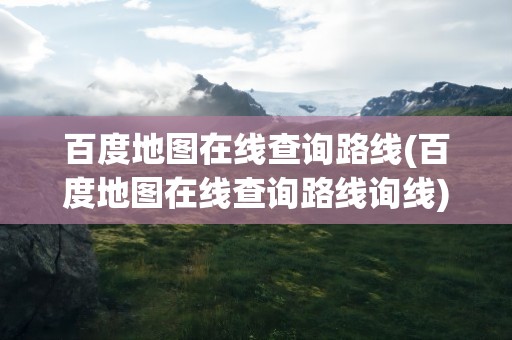 百度地图在线查询路线(百度地图在线查询路线询线)