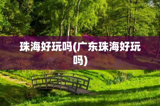 珠海好玩吗(广东珠海好玩吗)