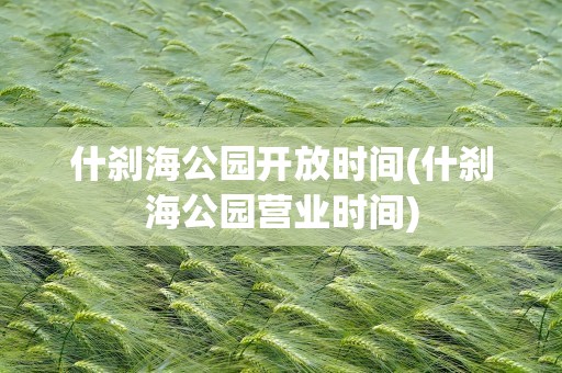 什刹海公园开放时间(什刹海公园营业时间)