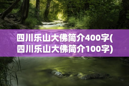 四川乐山大佛简介400字(四川乐山大佛简介100字)