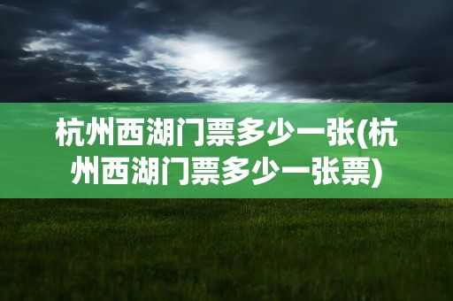 杭州西湖门票多少一张(杭州西湖门票多少一张票)