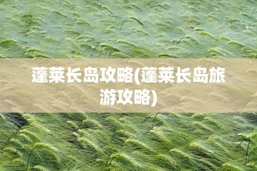 蓬莱长岛攻略(蓬莱长岛旅游攻略)